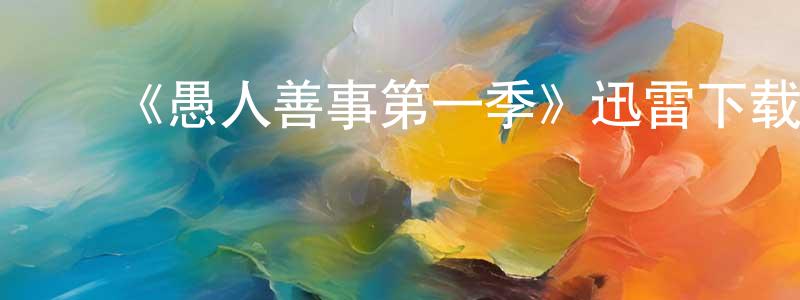 陈杏娣的动漫综艺大全,《愚人善事第一季》迅雷下载/在线观看-都市情感-美剧天堂
